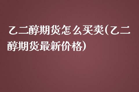 乙二醇期货怎么买卖(乙二醇期货最新价格)_https://www.yunyouns.com_股指期货_第1张