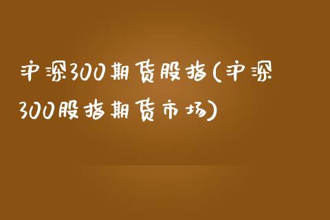 沪深300期货股指(沪深300股指期货市场)_https://www.yunyouns.com_期货直播_第1张