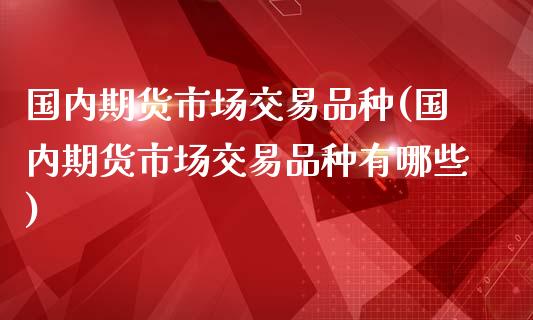 国内期货市场交易品种(国内期货市场交易品种有哪些)_https://www.yunyouns.com_恒生指数_第1张