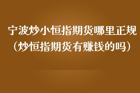 宁波炒小恒指期货哪里正规（炒恒指期货有赚钱的吗）_https://www.yunyouns.com_恒生指数_第1张