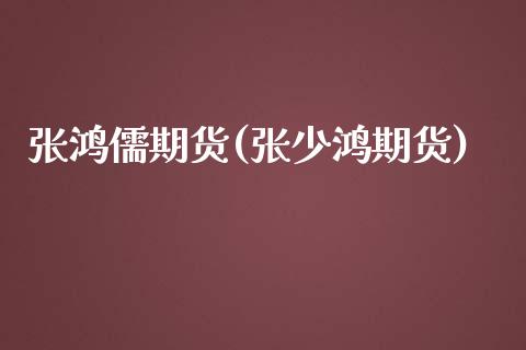 张鸿儒期货(张少鸿期货)_https://www.yunyouns.com_股指期货_第1张