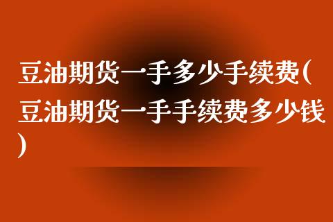 豆油期货一手多少手续费(豆油期货一手手续费多少钱)_https://www.yunyouns.com_股指期货_第1张