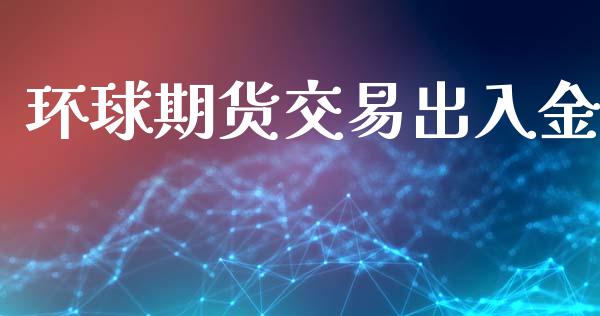 环球期货交易出入金_https://www.yunyouns.com_期货行情_第1张