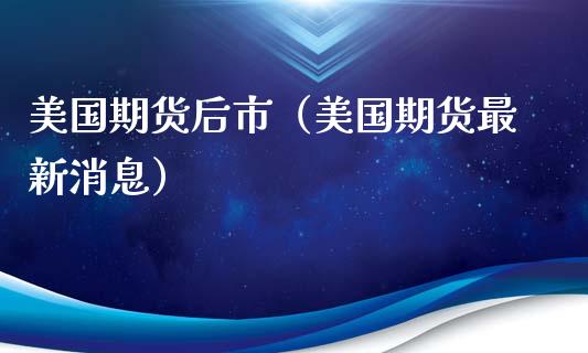 美国期货后市（美国期货最新消息）_https://www.yunyouns.com_期货行情_第1张