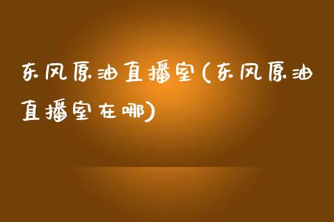 东风原油直播室(东风原油直播室在哪)_https://www.yunyouns.com_期货行情_第1张