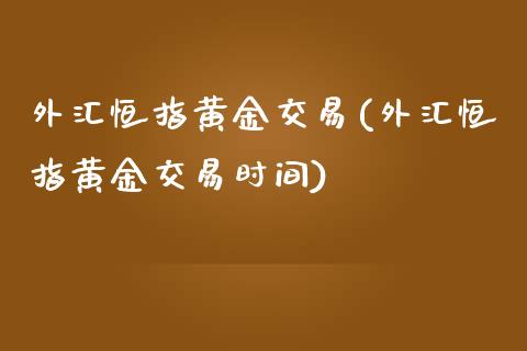 外汇恒指黄金交易(外汇恒指黄金交易时间)_https://www.yunyouns.com_期货直播_第1张