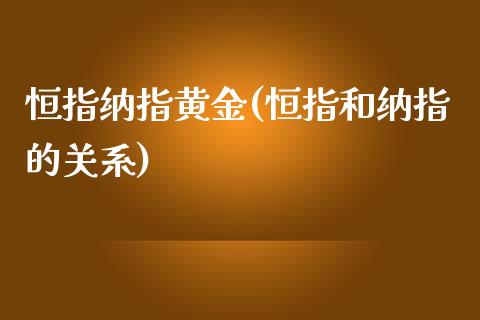 恒指纳指黄金(恒指和纳指的关系)_https://www.yunyouns.com_期货直播_第1张