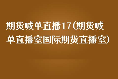 期货喊单直播17(期货喊单直播室国际期货直播室)_https://www.yunyouns.com_期货行情_第1张