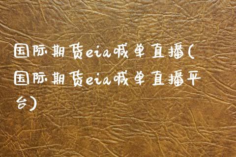 国际期货eia喊单直播(国际期货eia喊单直播平台)_https://www.yunyouns.com_股指期货_第1张