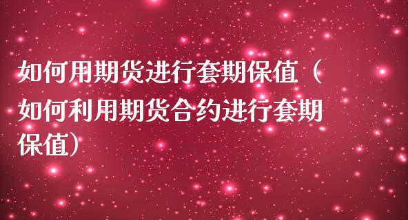 如何用期货进行套期保值（如何利用期货合约进行套期保值）_https://www.yunyouns.com_期货直播_第1张