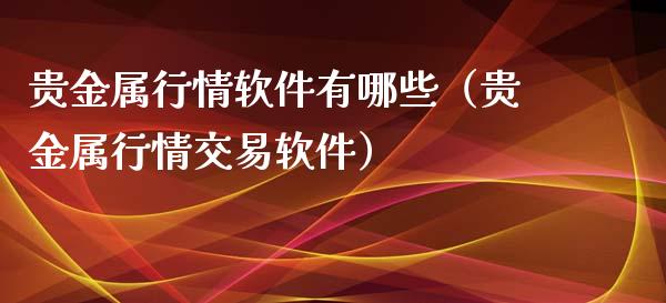 贵金属行情软件有哪些（贵金属行情交易软件）_https://www.yunyouns.com_期货行情_第1张