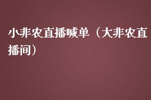 小非农直播喊单（大非农直播间）_https://www.yunyouns.com_期货直播_第1张