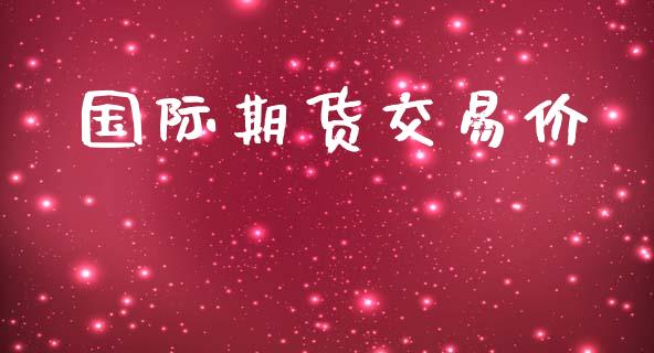 国际期货交易价_https://www.yunyouns.com_股指期货_第1张