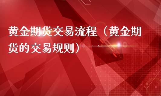 黄金期货交易流程（黄金期货的交易规则）_https://www.yunyouns.com_恒生指数_第1张