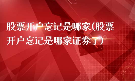 股票开户忘记是哪家(股票开户忘记是哪家证券了)_https://www.yunyouns.com_恒生指数_第1张