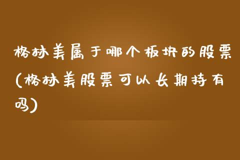 格林美属于哪个板块的股票(格林美股票可以长期持有吗)_https://www.yunyouns.com_股指期货_第1张