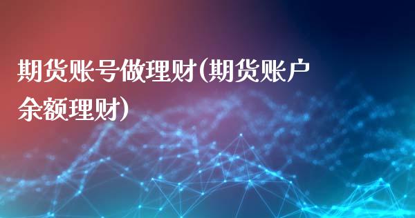 期货账号做理财(期货账户余额理财)_https://www.yunyouns.com_期货行情_第1张