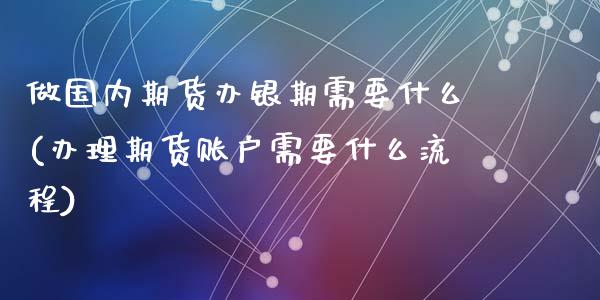 做国内期货办银期需要什么(办理期货账户需要什么流程)_https://www.yunyouns.com_恒生指数_第1张