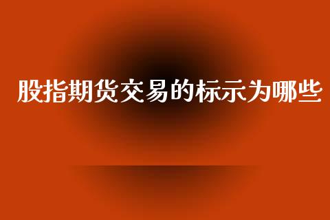 股指期货交易的标示为哪些_https://www.yunyouns.com_股指期货_第1张