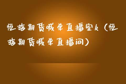 恒指期货喊单直播室k（恒指期货喊单直播间）_https://www.yunyouns.com_期货直播_第1张