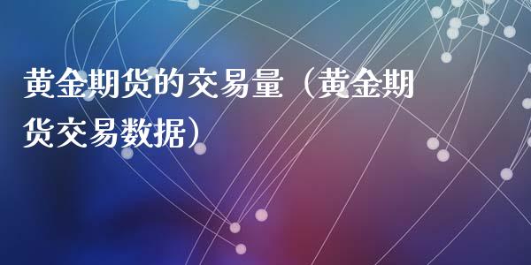 黄金期货的交易量（黄金期货交易数据）_https://www.yunyouns.com_期货行情_第1张