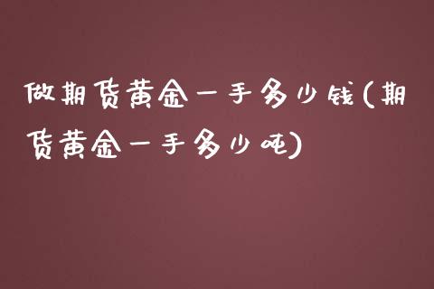 做期货黄金一手多少钱(期货黄金一手多少吨)_https://www.yunyouns.com_期货行情_第1张