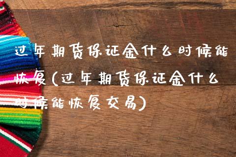 过年期货保证金什么时候能恢复(过年期货保证金什么时候能恢复交易)_https://www.yunyouns.com_期货行情_第1张