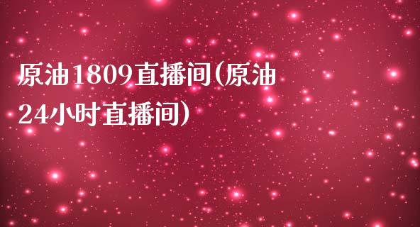 原油1809直播间(原油24小时直播间)_https://www.yunyouns.com_期货直播_第1张