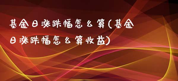 基金日涨跌幅怎么算(基金日涨跌幅怎么算收益)_https://www.yunyouns.com_期货行情_第1张