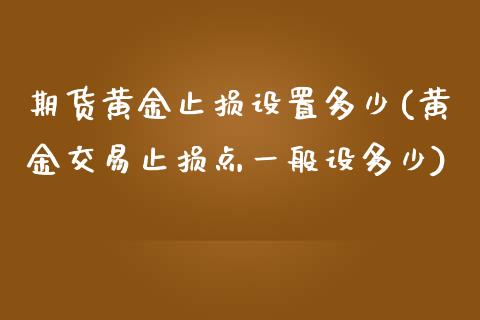 期货黄金止损设置多少(黄金交易止损点一般设多少)_https://www.yunyouns.com_期货直播_第1张