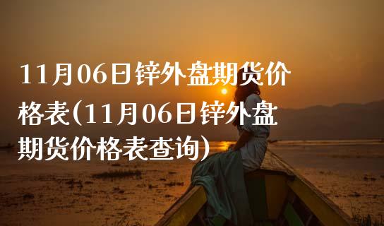 11月06日锌外盘期货价格表(11月06日锌外盘期货价格表查询)_https://www.yunyouns.com_恒生指数_第1张