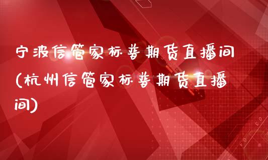 宁波信管家标普期货直播间(杭州信管家标普期货直播间)_https://www.yunyouns.com_期货直播_第1张