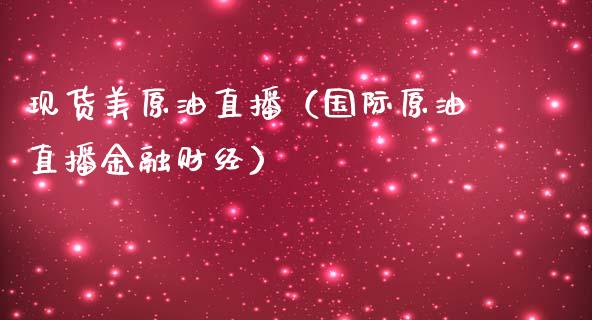 现货美原油直播（国际原油直播金融财经）_https://www.yunyouns.com_期货直播_第1张