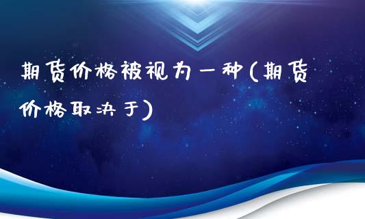 期货价格被视为一种(期货价格取决于)_https://www.yunyouns.com_股指期货_第1张