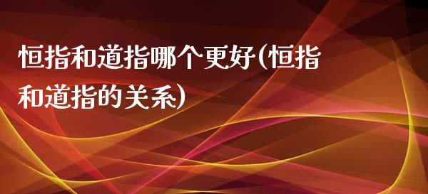 恒指和道指哪个更好(恒指和道指的关系)_https://www.yunyouns.com_期货行情_第1张