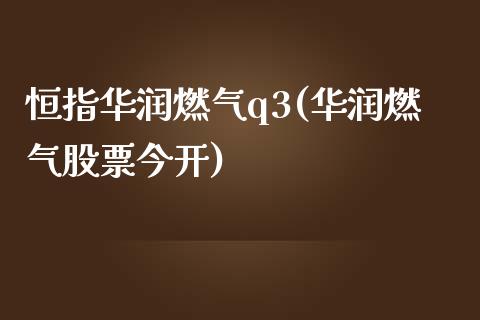 恒指华润燃气q3(华润燃气股票今开)_https://www.yunyouns.com_期货直播_第1张