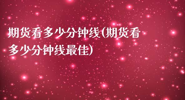 期货看多少分钟线(期货看多少分钟线最佳)_https://www.yunyouns.com_股指期货_第1张