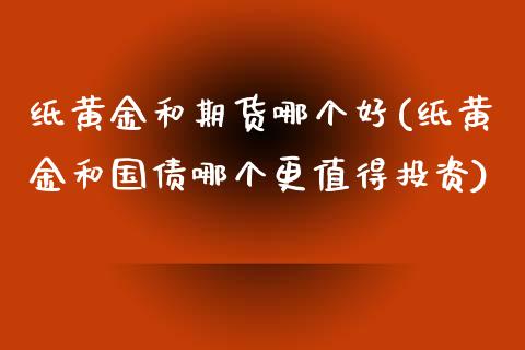 纸黄金和期货哪个好(纸黄金和国债哪个更值得投资)_https://www.yunyouns.com_恒生指数_第1张