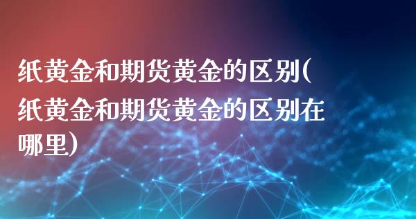 纸黄金和期货黄金的区别(纸黄金和期货黄金的区别在哪里)_https://www.yunyouns.com_期货直播_第1张