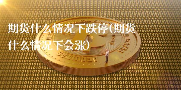 期货什么情况下跌停(期货什么情况下会涨)_https://www.yunyouns.com_期货行情_第1张