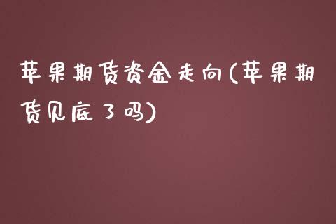 苹果期货资金走向(苹果期货见底了吗)_https://www.yunyouns.com_期货直播_第1张