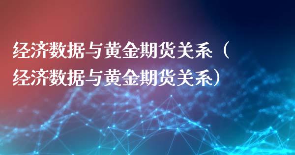 经济数据与黄金期货关系（经济数据与黄金期货关系）_https://www.yunyouns.com_期货行情_第1张