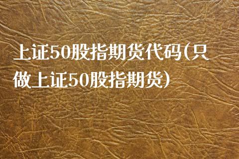 上证50股指期货代码(只做上证50股指期货)_https://www.yunyouns.com_期货直播_第1张