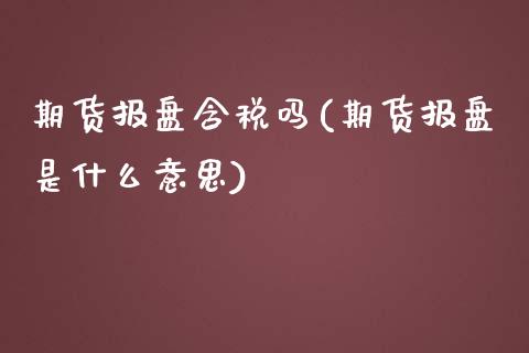 期货报盘含税吗(期货报盘是什么意思)_https://www.yunyouns.com_期货直播_第1张