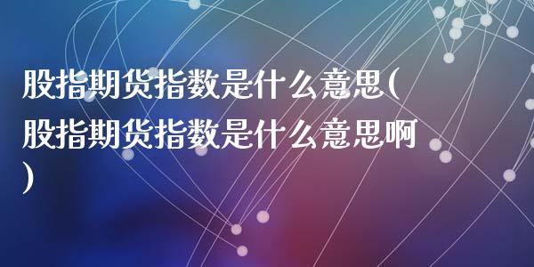 股指期货指数是什么意思(股指期货指数是什么意思啊)_https://www.yunyouns.com_期货直播_第1张