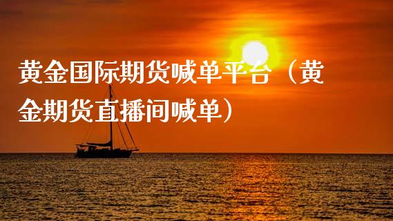 黄金国际期货喊单平台（黄金期货直播间喊单）_https://www.yunyouns.com_恒生指数_第1张