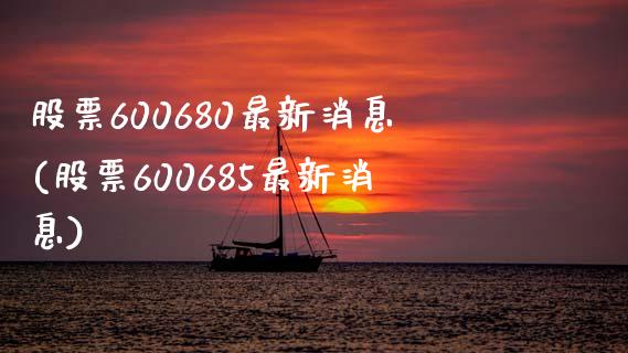 股票600680最新消息(股票600685最新消息)_https://www.yunyouns.com_股指期货_第1张