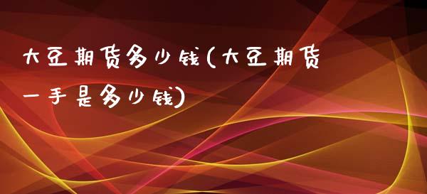 大豆期货多少钱(大豆期货一手是多少钱)_https://www.yunyouns.com_期货直播_第1张