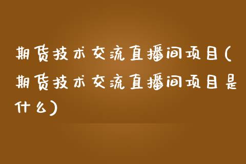 期货技术交流直播间项目(期货技术交流直播间项目是什么)_https://www.yunyouns.com_期货直播_第1张