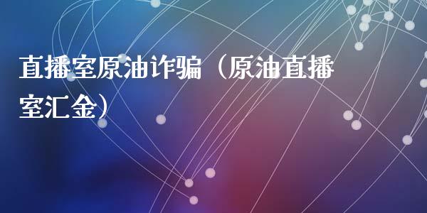 直播室原油诈（原油直播室汇金）_https://www.yunyouns.com_恒生指数_第1张